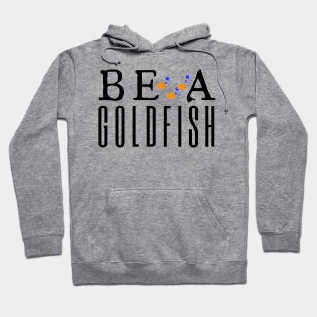 Be A Goldfish Hoodie by HobbyAndArt